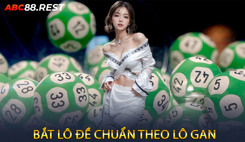 Bắt Lô Đề Chuẩn Theo Lô Gan